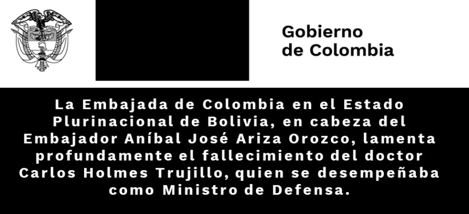 La Embajada de Colombia en el Estado Plurinacional de Bolivia, en cabeza del Embajador Aníbal José Ariza Orozco, lamenta profundamente el fallecimiento del doctor Carlos Holmes Trujillo