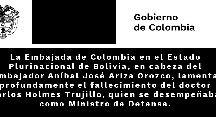 La Embajada de Colombia en el Estado Plurinacional de Bolivia, en cabeza del Embajador Aníbal José Ariza Orozco, lamenta profundamente el fallecimiento del doctor Carlos Holmes Trujillo